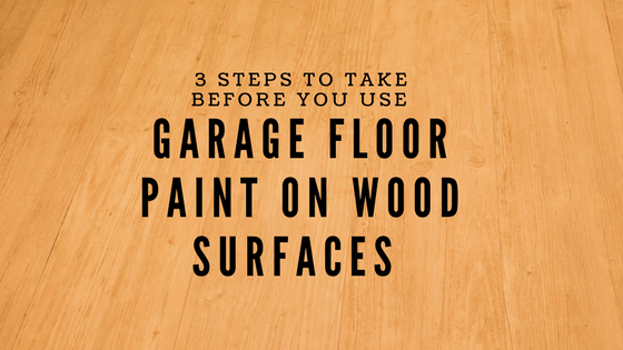 3 Steps To Take Before You Use Garage Floor Paint On Wood Surfaces